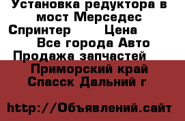 Установка редуктора в мост Мерседес Спринтер 906 › Цена ­ 99 000 - Все города Авто » Продажа запчастей   . Приморский край,Спасск-Дальний г.